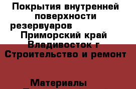 Покрытия внутренней поверхности резервуаров HilonLining - Приморский край, Владивосток г. Строительство и ремонт » Материалы   . Приморский край,Владивосток г.